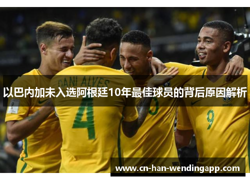 以巴内加未入选阿根廷10年最佳球员的背后原因解析