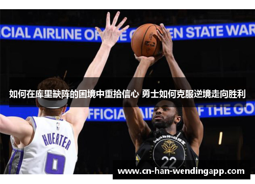 如何在库里缺阵的困境中重拾信心 勇士如何克服逆境走向胜利