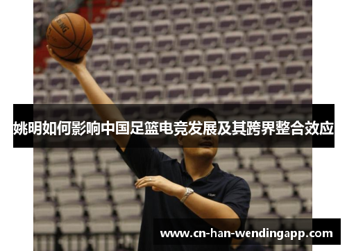 姚明如何影响中国足篮电竞发展及其跨界整合效应
