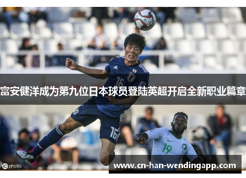 富安健洋成为第九位日本球员登陆英超开启全新职业篇章
