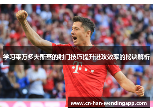 学习莱万多夫斯基的射门技巧提升进攻效率的秘诀解析