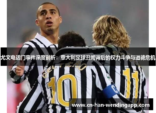 尤文电话门事件深度剖析：意大利足球丑闻背后的权力斗争与道德危机