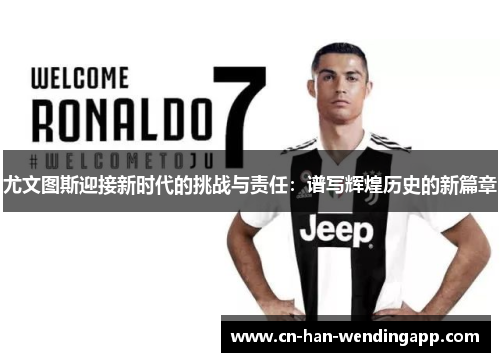 尤文图斯迎接新时代的挑战与责任：谱写辉煌历史的新篇章