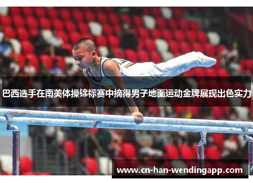 巴西选手在南美体操锦标赛中摘得男子地面运动金牌展现出色实力