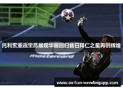 托利索重返里昂展现华丽回归昔日拜仁之星再创辉煌