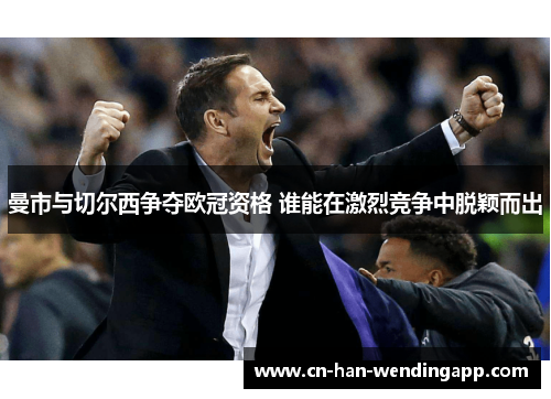 曼市与切尔西争夺欧冠资格 谁能在激烈竞争中脱颖而出