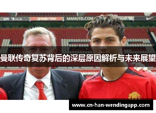 曼联传奇复苏背后的深层原因解析与未来展望