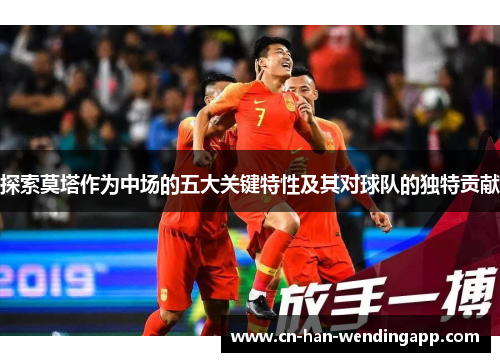 探索莫塔作为中场的五大关键特性及其对球队的独特贡献