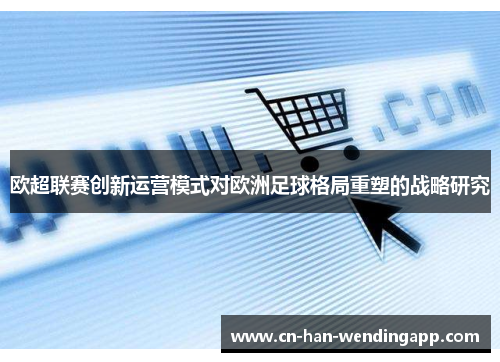欧超联赛创新运营模式对欧洲足球格局重塑的战略研究