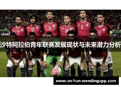 沙特阿拉伯青年联赛发展现状与未来潜力分析