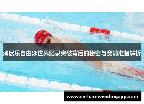 潘展乐自由泳世界纪录突破背后的秘密与赛前准备解析
