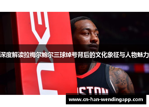 深度解读拉梅尔鲍尔三球绰号背后的文化象征与人物魅力