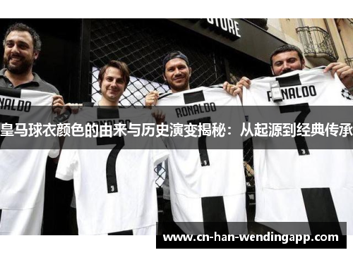 皇马球衣颜色的由来与历史演变揭秘：从起源到经典传承