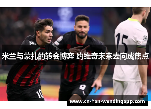 米兰与蒙扎的转会博弈 约维奇未来去向成焦点