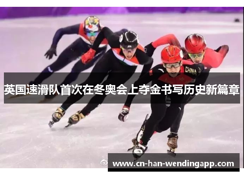 英国速滑队首次在冬奥会上夺金书写历史新篇章