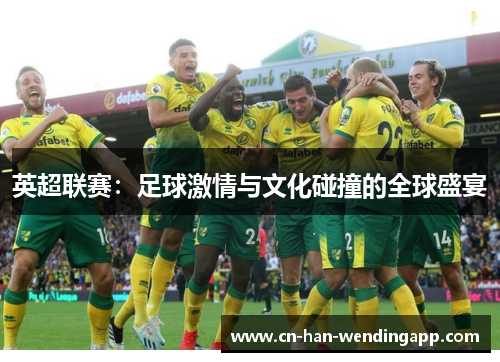 英超联赛：足球激情与文化碰撞的全球盛宴