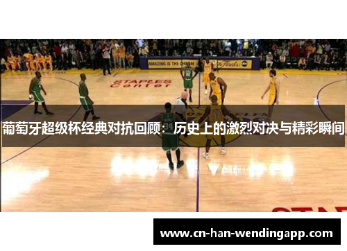 葡萄牙超级杯经典对抗回顾：历史上的激烈对决与精彩瞬间