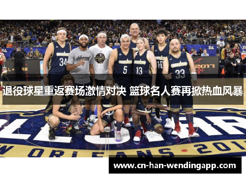 退役球星重返赛场激情对决 篮球名人赛再掀热血风暴
