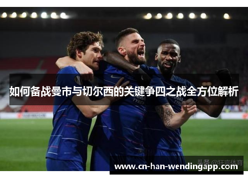 如何备战曼市与切尔西的关键争四之战全方位解析