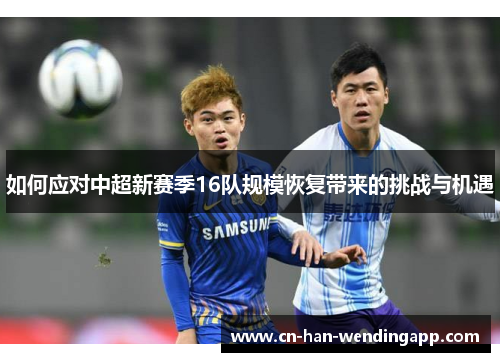 如何应对中超新赛季16队规模恢复带来的挑战与机遇