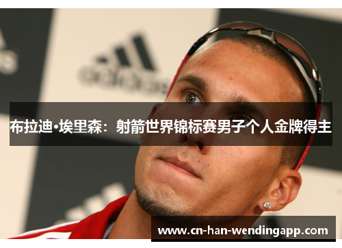 布拉迪·埃里森：射箭世界锦标赛男子个人金牌得主