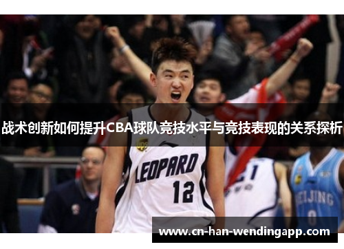 战术创新如何提升CBA球队竞技水平与竞技表现的关系探析