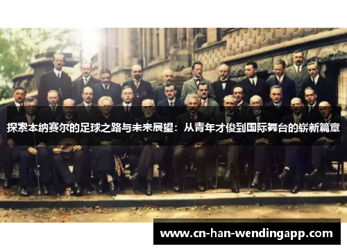 探索本纳赛尔的足球之路与未来展望：从青年才俊到国际舞台的崭新篇章