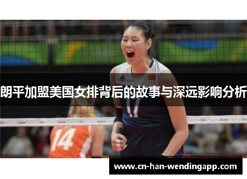 朗平加盟美国女排背后的故事与深远影响分析