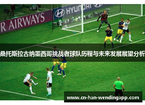 桑托斯拉古纳墨西哥挑战者球队历程与未来发展展望分析