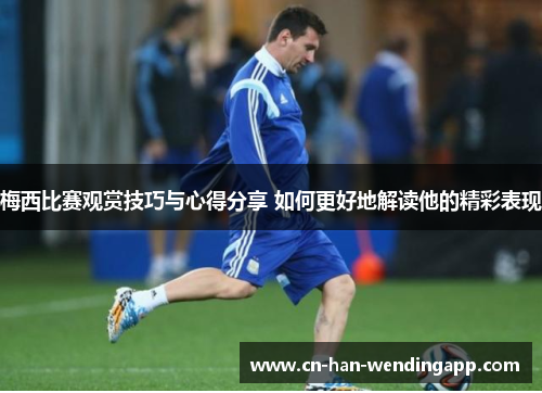 梅西比赛观赏技巧与心得分享 如何更好地解读他的精彩表现