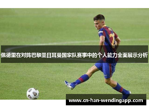 佩德里在对阵巴黎圣日耳曼国家队赛事中的个人能力全面展示分析