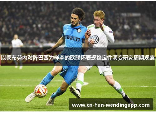 以德布劳内对阵巴西为样本的欧联杯表现稳定性演变研究周期观察