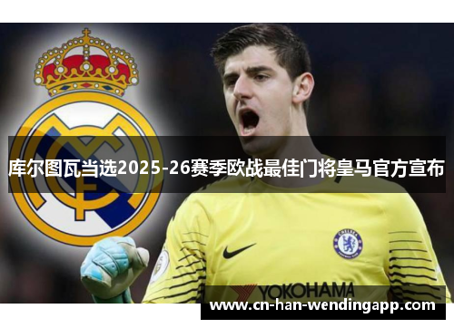 库尔图瓦当选2025-26赛季欧战最佳门将皇马官方宣布