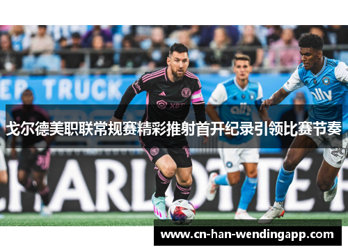 戈尔德美职联常规赛精彩推射首开纪录引领比赛节奏