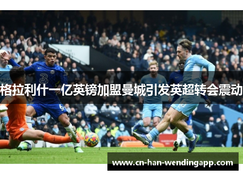 格拉利什一亿英镑加盟曼城引发英超转会震动