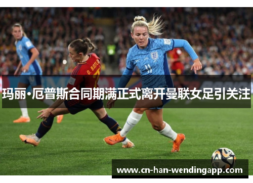 玛丽·厄普斯合同期满正式离开曼联女足引关注